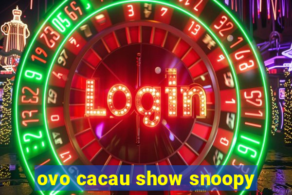 ovo cacau show snoopy